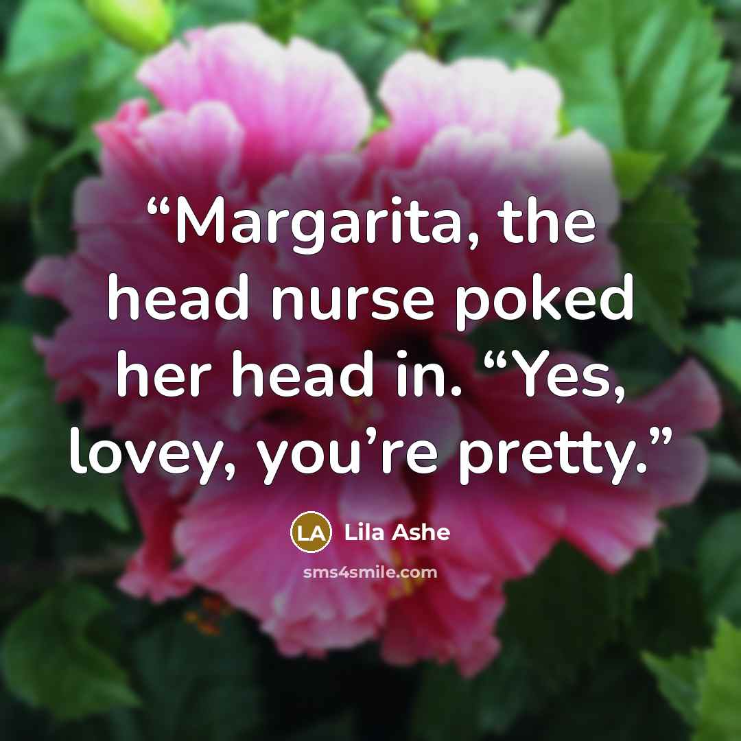 “Margarita, the head nurse poked her head in. “Yes, lovey, you’re pretty.” quote by Lila Ashe