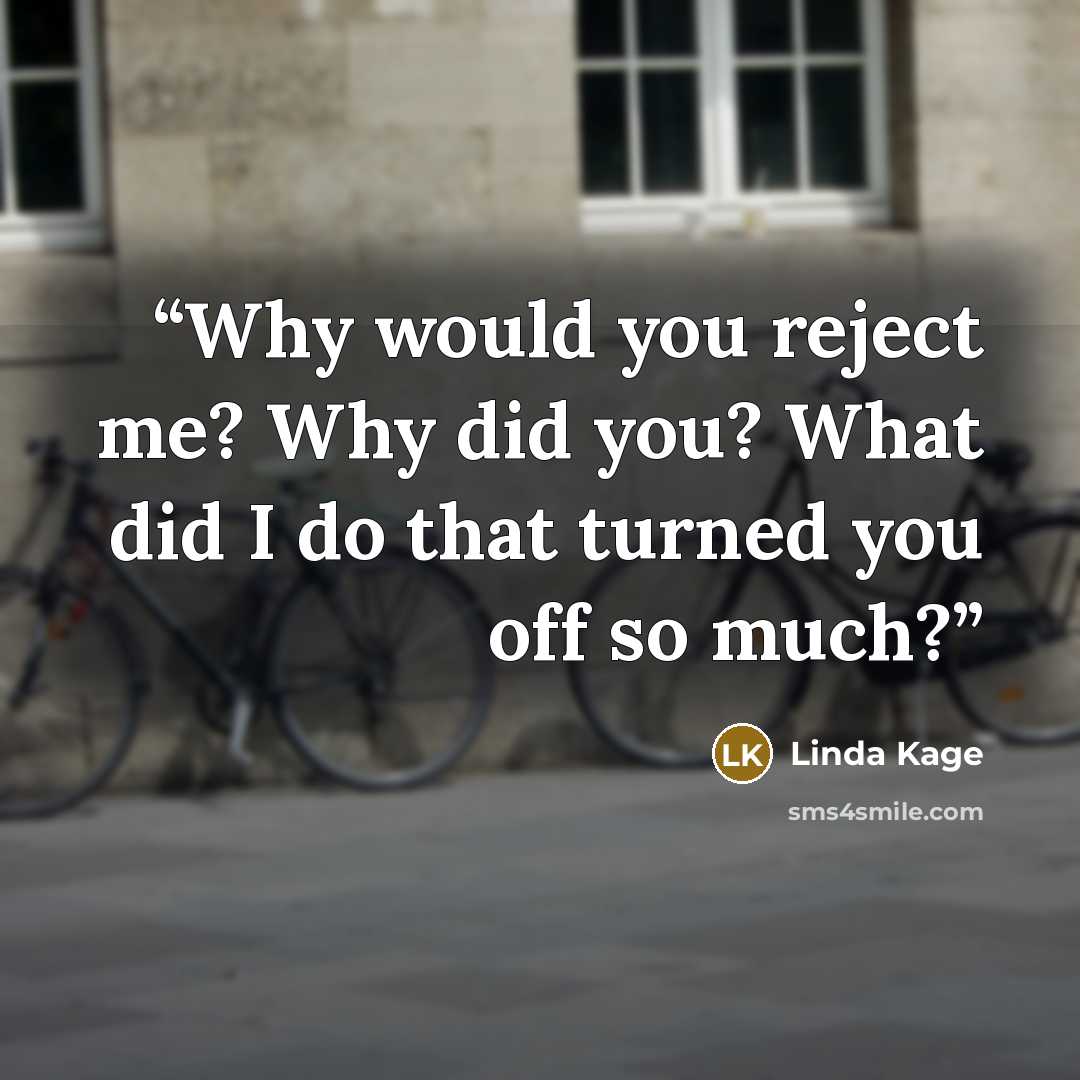 “Why would you reject me? Why did you? What did I do that turned you off so much?” quote by Linda Kage