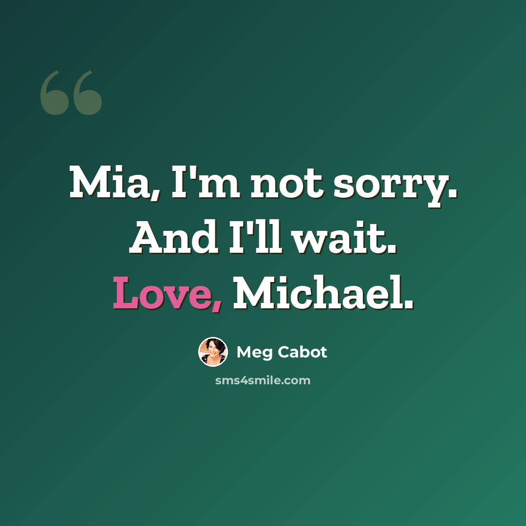“Mia, I'm not sorry. And I'll wait. Love, Michael.” quote by Meg Cabot