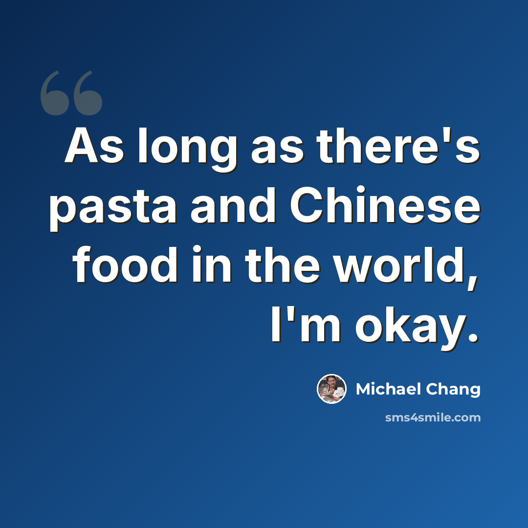 “As long as there's pasta and Chinese food in the world, I'm okay.” quote by Michael Chang