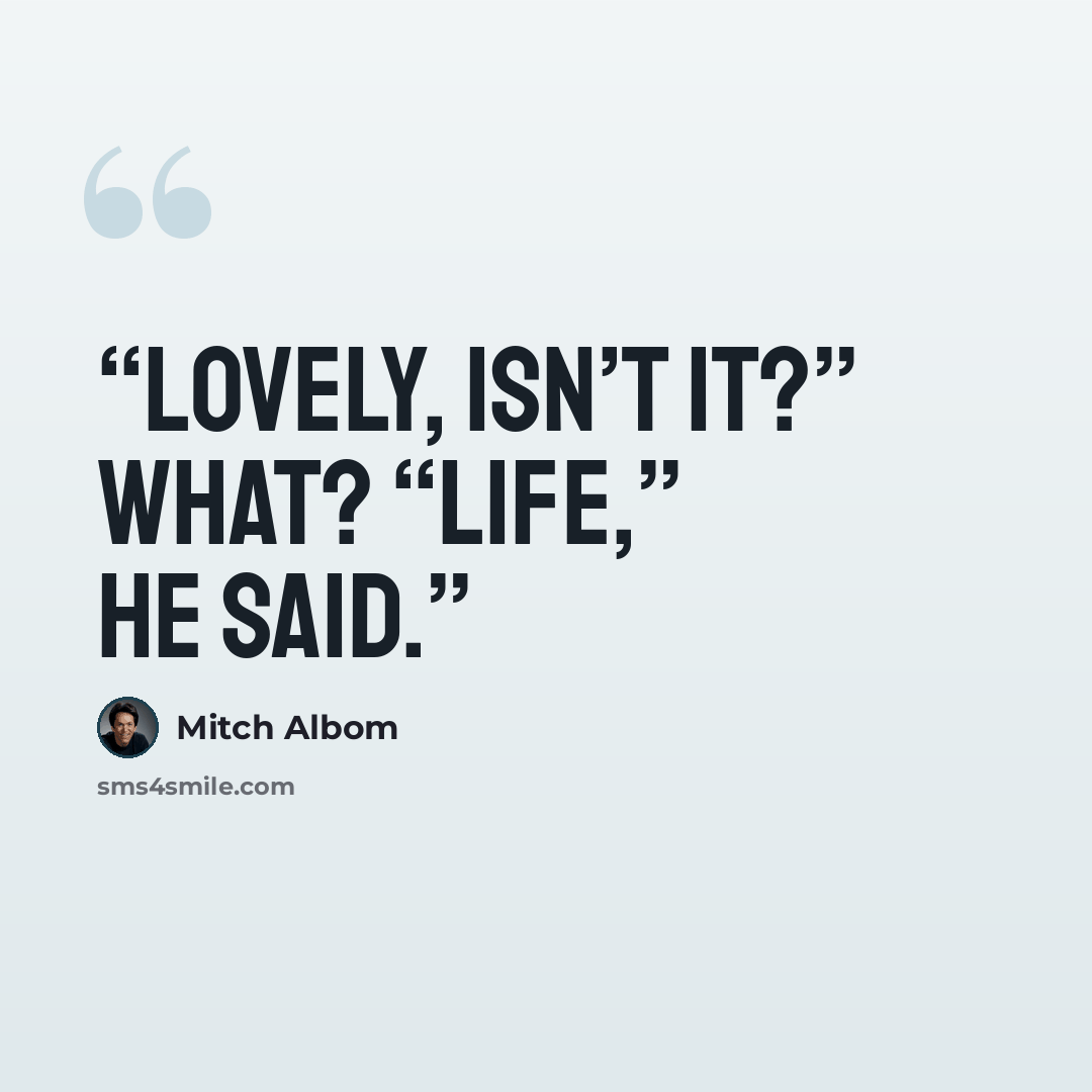 “Lovely, isn’t it?” What? “Life,” he said.” quote by Mitch Albom