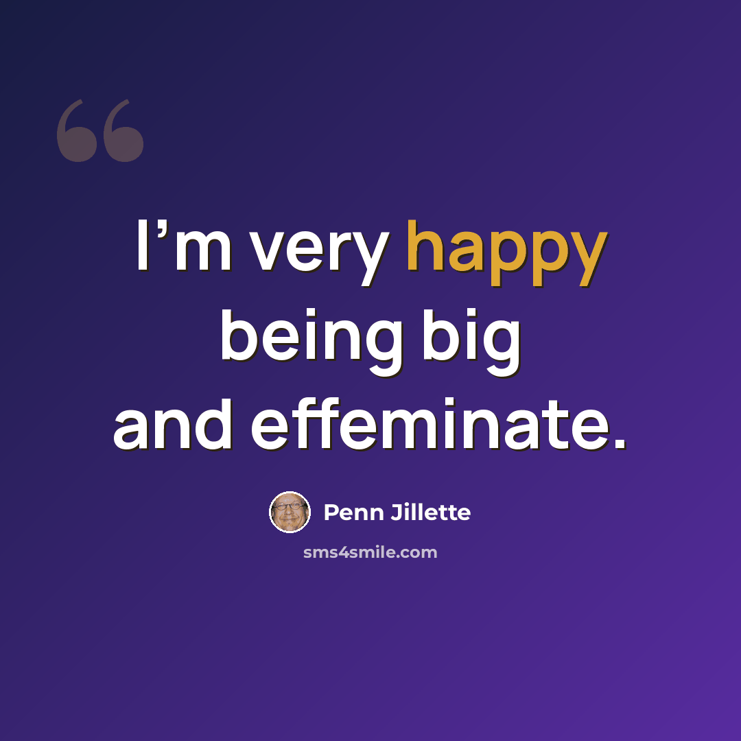 “I'm very happy being big and effeminate.” quote by Penn Jillette