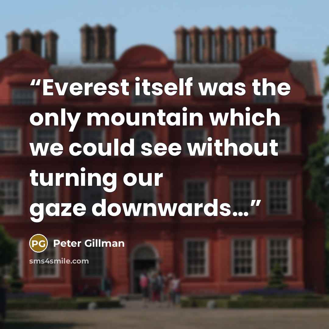 “Everest itself was the only mountain which we could see without turning our gaze downwards…” quote by Peter Gillman