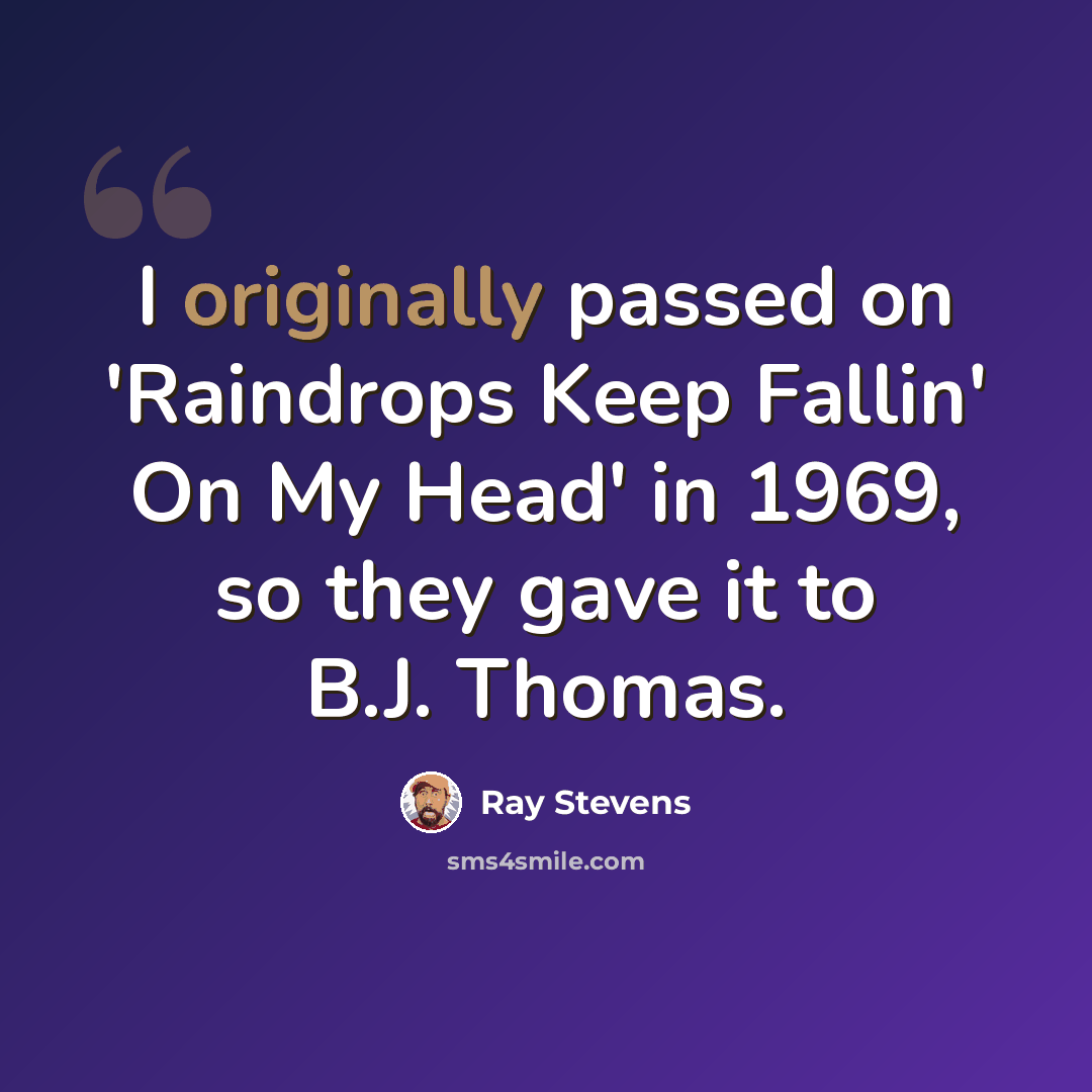 “I originally passed on 'Raindrops Keep Fallin' On My Head' in 1969, so they gave it to B.J. Thomas.” quote by Ray Stevens