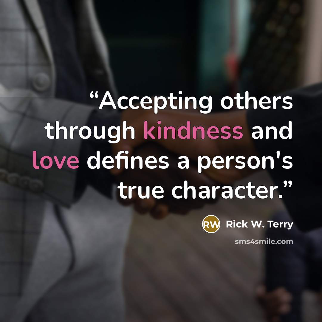 “Accepting others through kindness and love defines a person's true character.” quote by Rick W. Terry