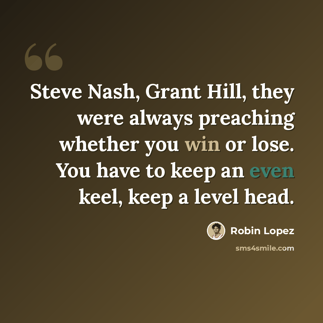 “Steve Nash, Grant Hill, they were always preaching whether you win or lose. You have to keep an even keel, keep a level head.” quote by Robin Lopez