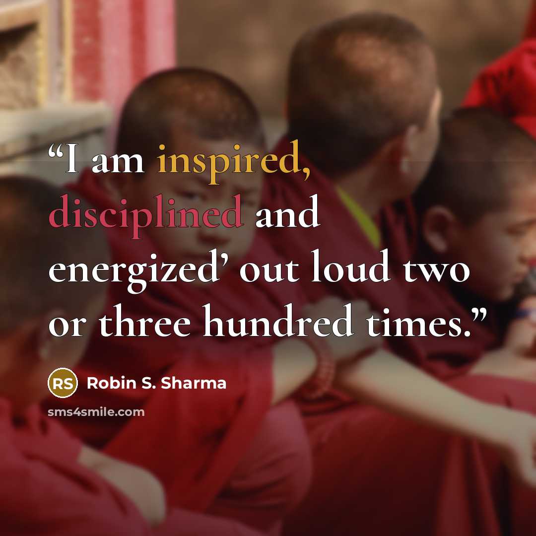 “I am inspired, disciplined and energized’ out loud two or three hundred times.” quote by Robin S. Sharma
