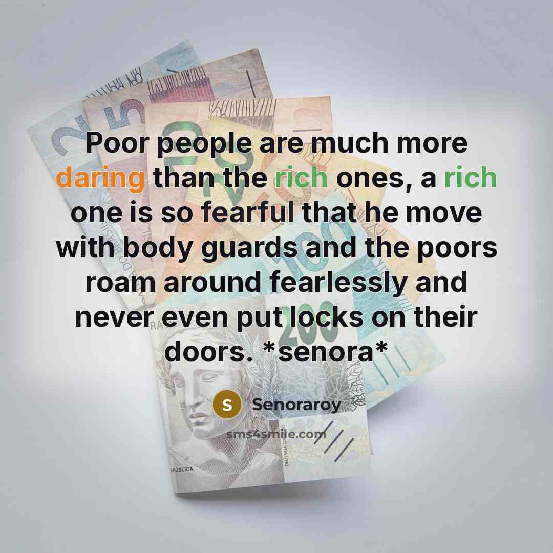 “Poor people are much more daring than the rich ones, a rich one is so fearful that he move with body guards and the poors roam around fearlessly and never even put locks on their doors. *senora*” quote by Senoraroy