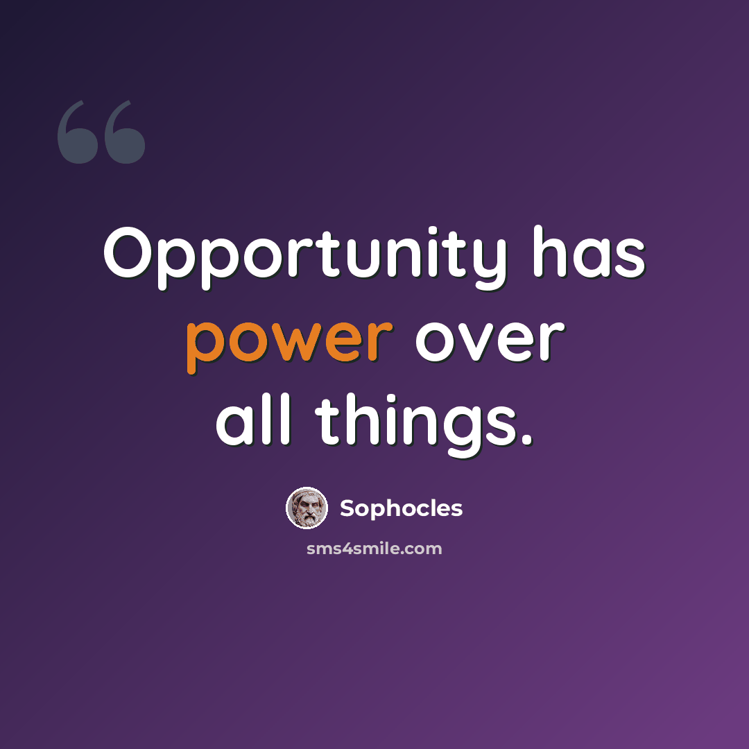 “Opportunity has power over all things.” quote by Sophocles