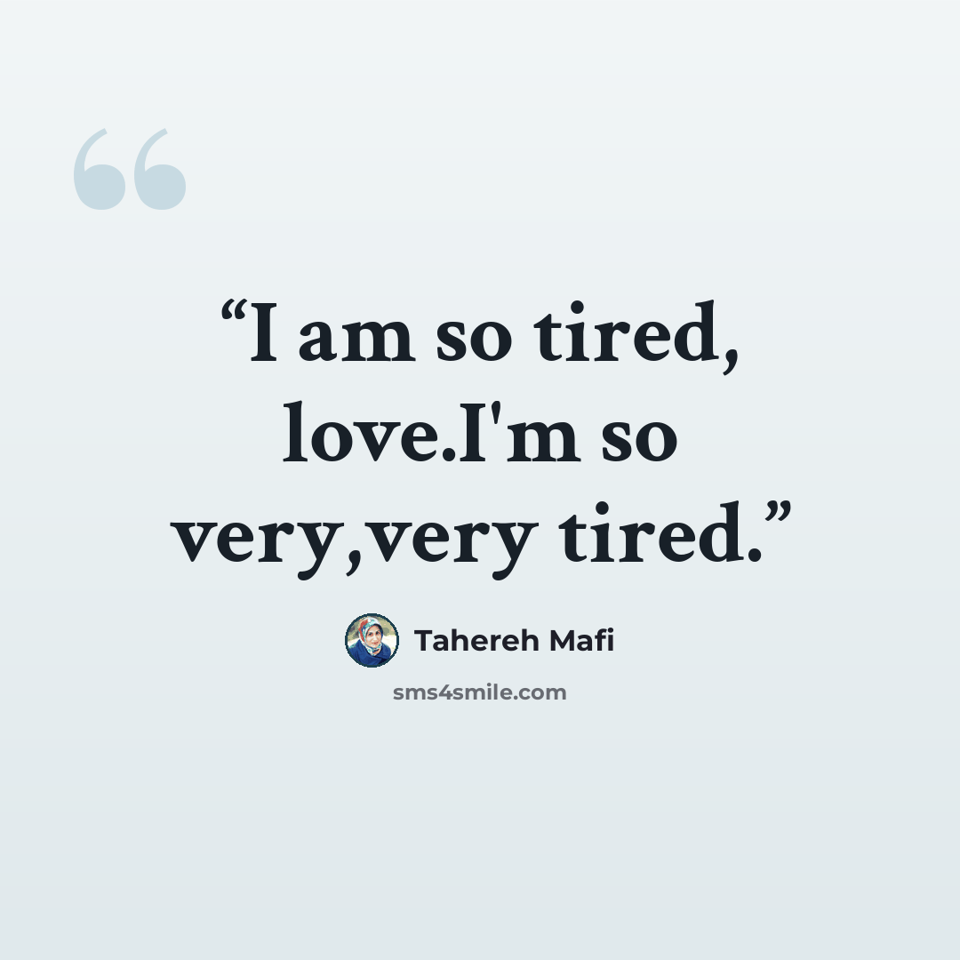 “I am so tired, love.I'm so very,very tired.” quote by Tahereh Mafi