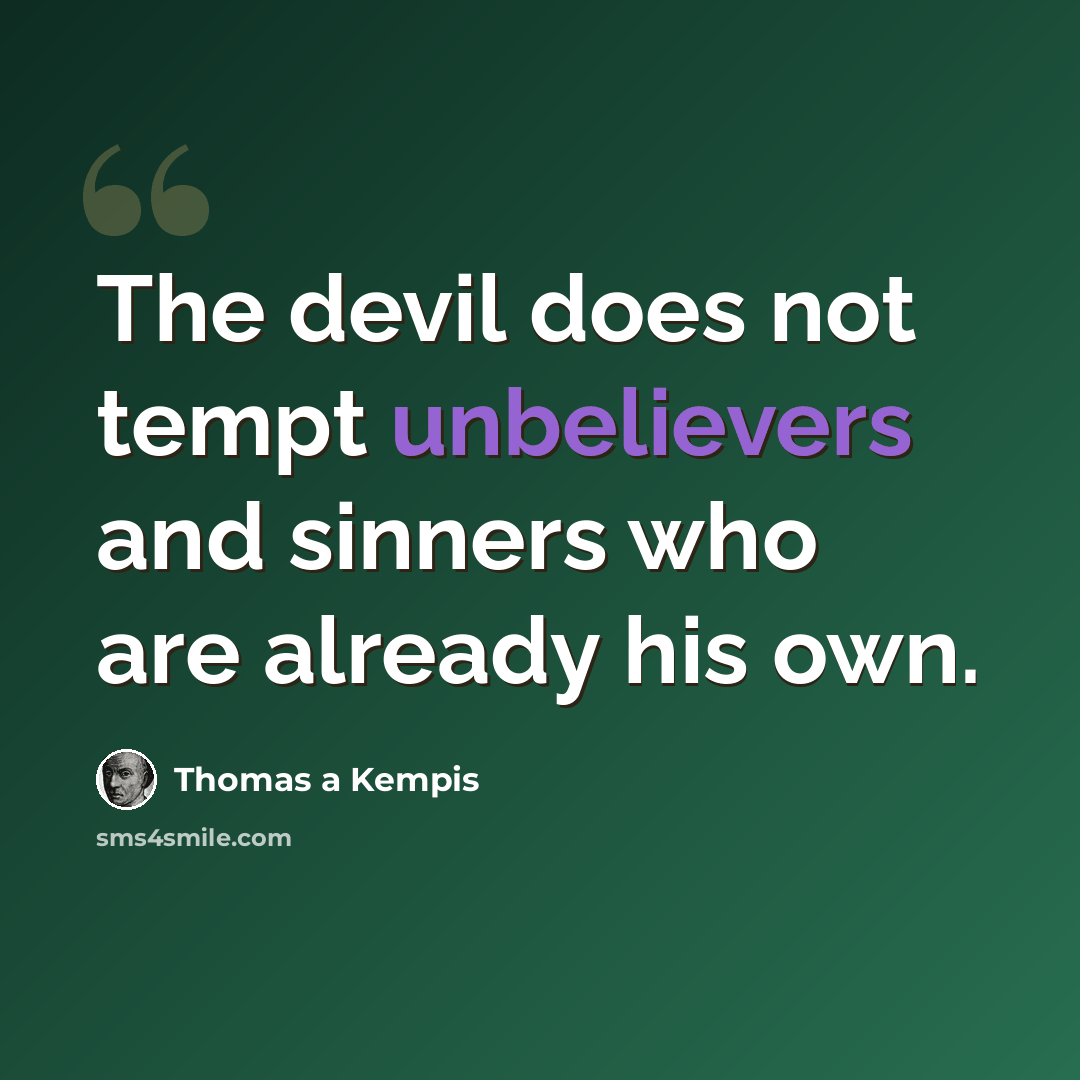“The devil does not tempt unbelievers and sinners who are already his own.” quote by Thomas a Kempis