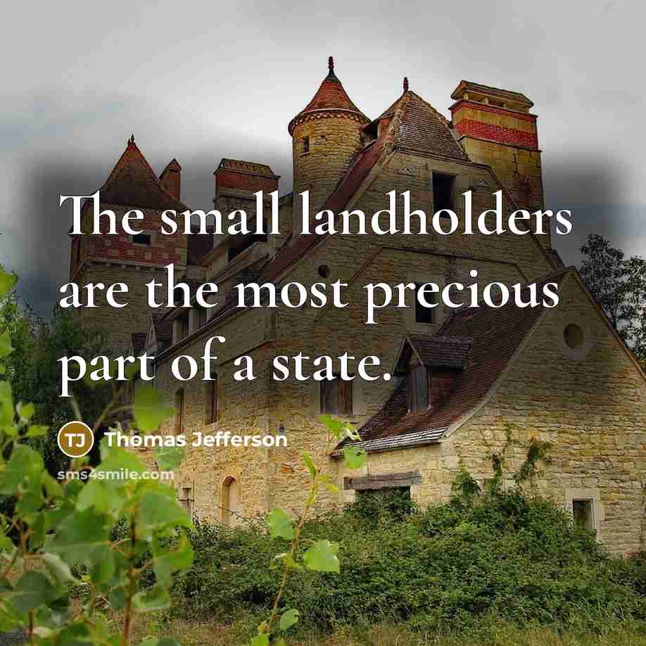 “The small landholders are the most precious part of a state.” quote by Thomas Jefferson