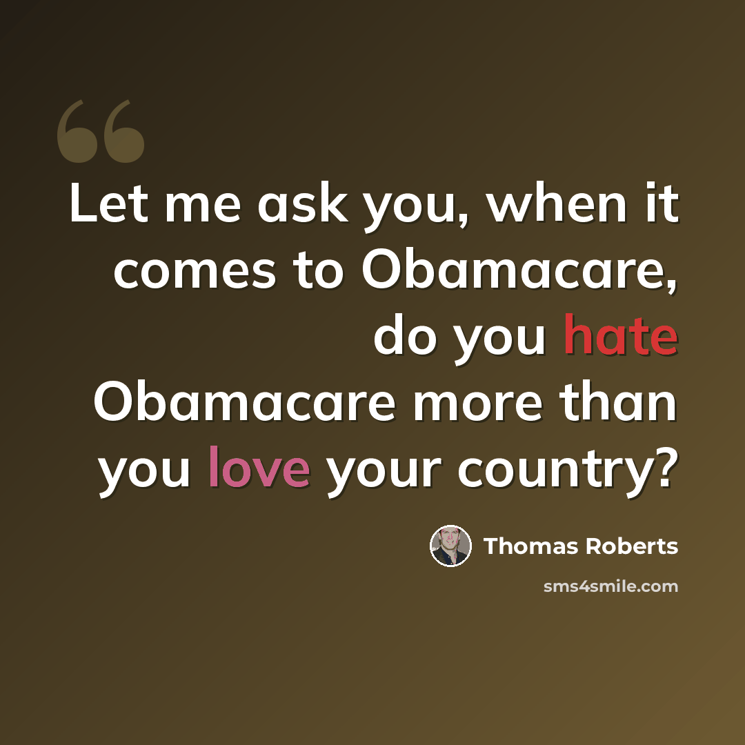 “Let me ask you, when it comes to Obamacare, do you hate Obamacare more than you love your country?” quote by Thomas Roberts