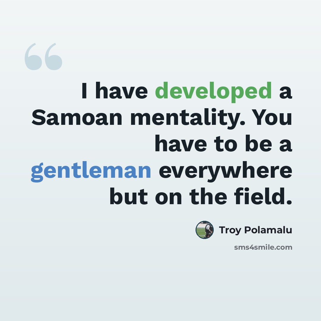“I have developed a Samoan mentality. You have to be a gentleman everywhere but on the field.” quote by Troy Polamalu