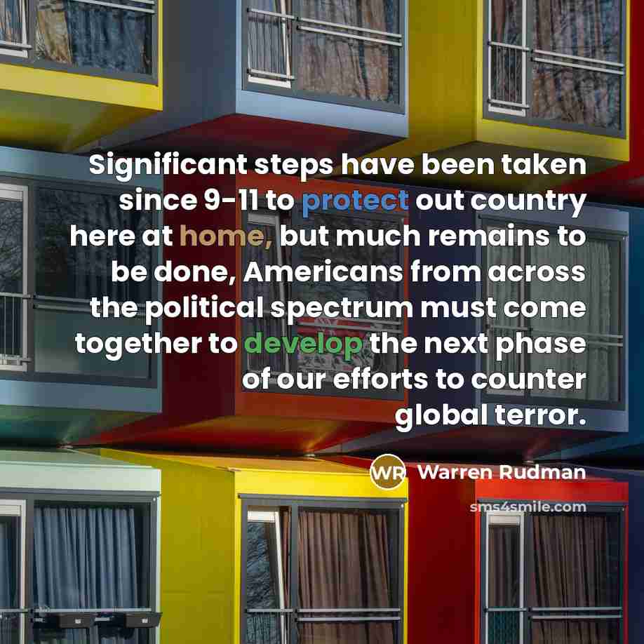 “Significant steps have been taken since 9-11 to protect out country here at home, but much remains to be done, Americans from across the political spectrum must come together to develop the next phase of our efforts to counter global terror.” quote by Warren Rudman