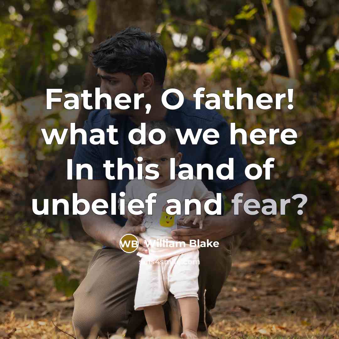 “Father, O father! what do we here In this land of unbelief and fear?” quote by William Blake