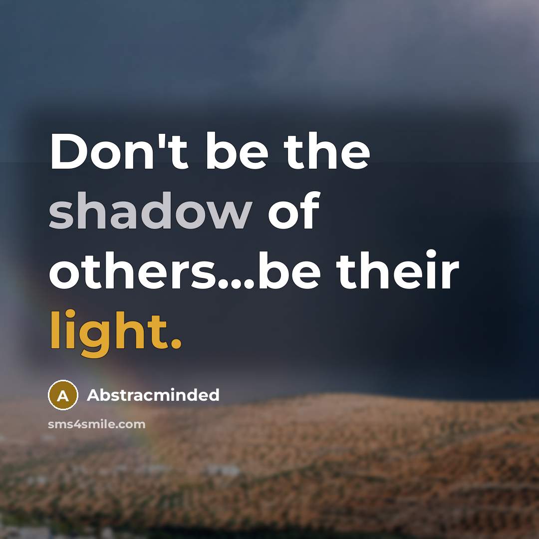 “Don't be the shadow of others...be their light.” quote by Abstracminded