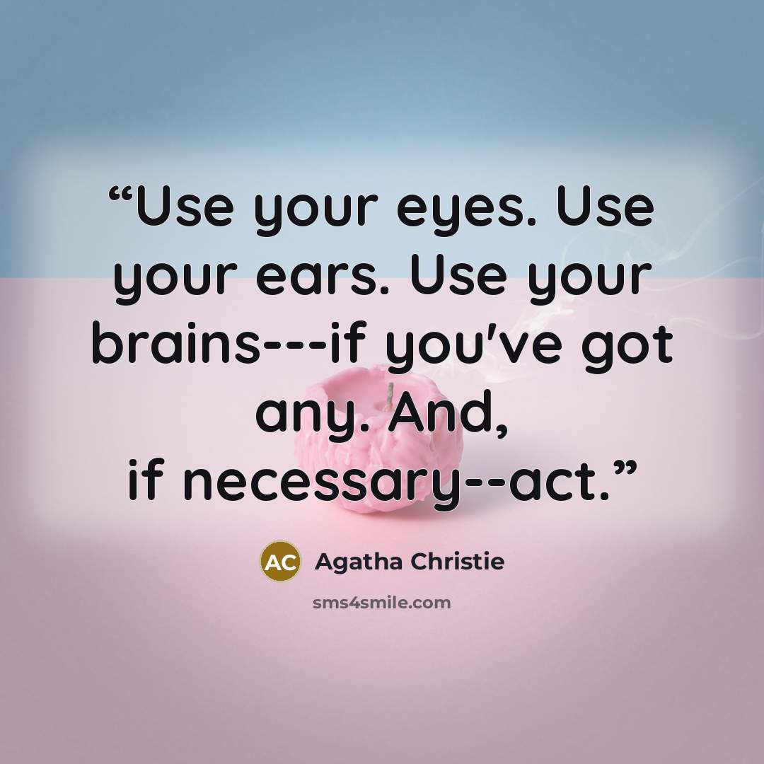 “Use your eyes. Use your ears. Use your brains---if you've got any. And, if necessary--act.” quote by Agatha Christie