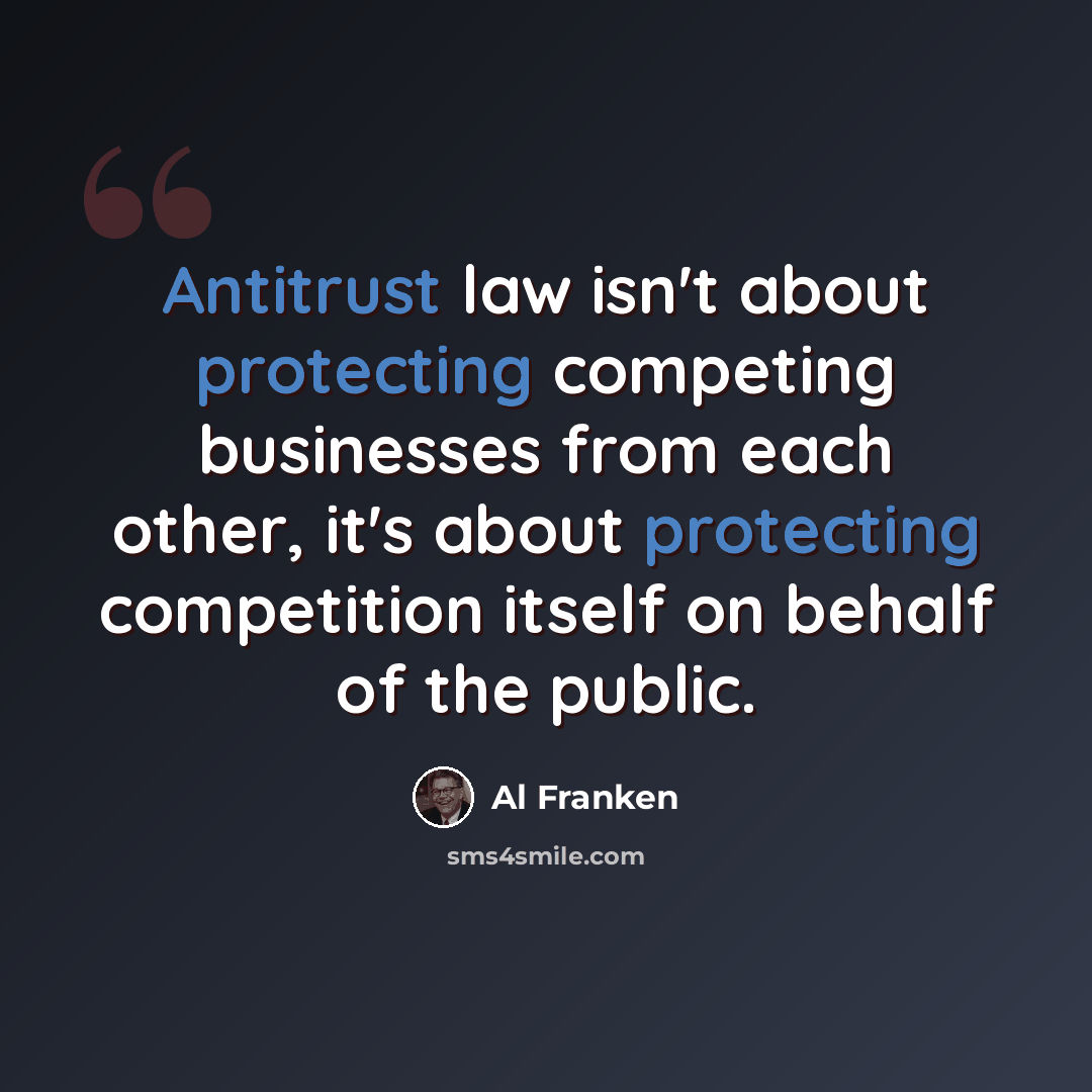 “Antitrust law isn't about protecting competing businesses from each other, it's about protecting competition itself on behalf of the public.” quote by Al Franken