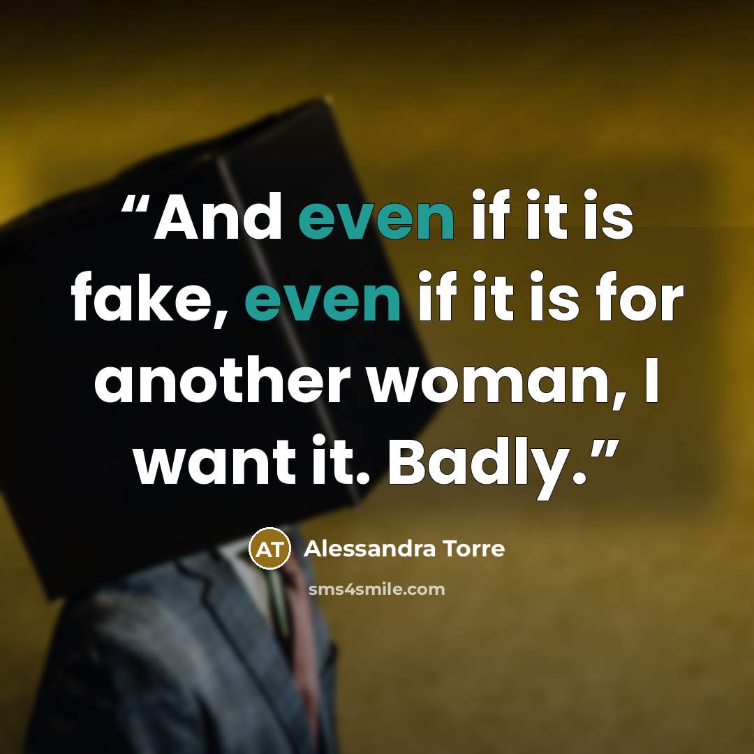 “And even if it is fake, even if it is for another woman, I want it. Badly.” quote by Alessandra Torre