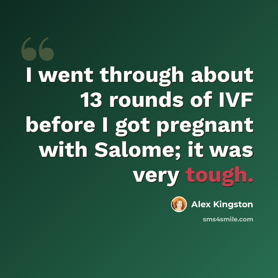 “I went through about 13 rounds of IVF before I got pregnant with Salome; it was very tough.” quote by Alex Kingston