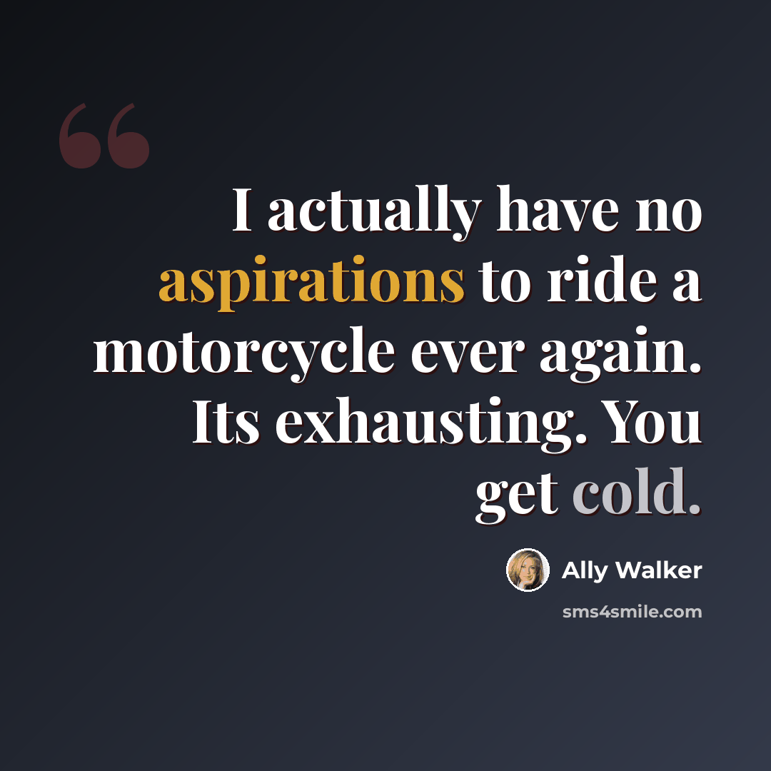 “I actually have no aspirations to ride a motorcycle ever again. Its exhausting. You get cold.” quote by Ally Walker