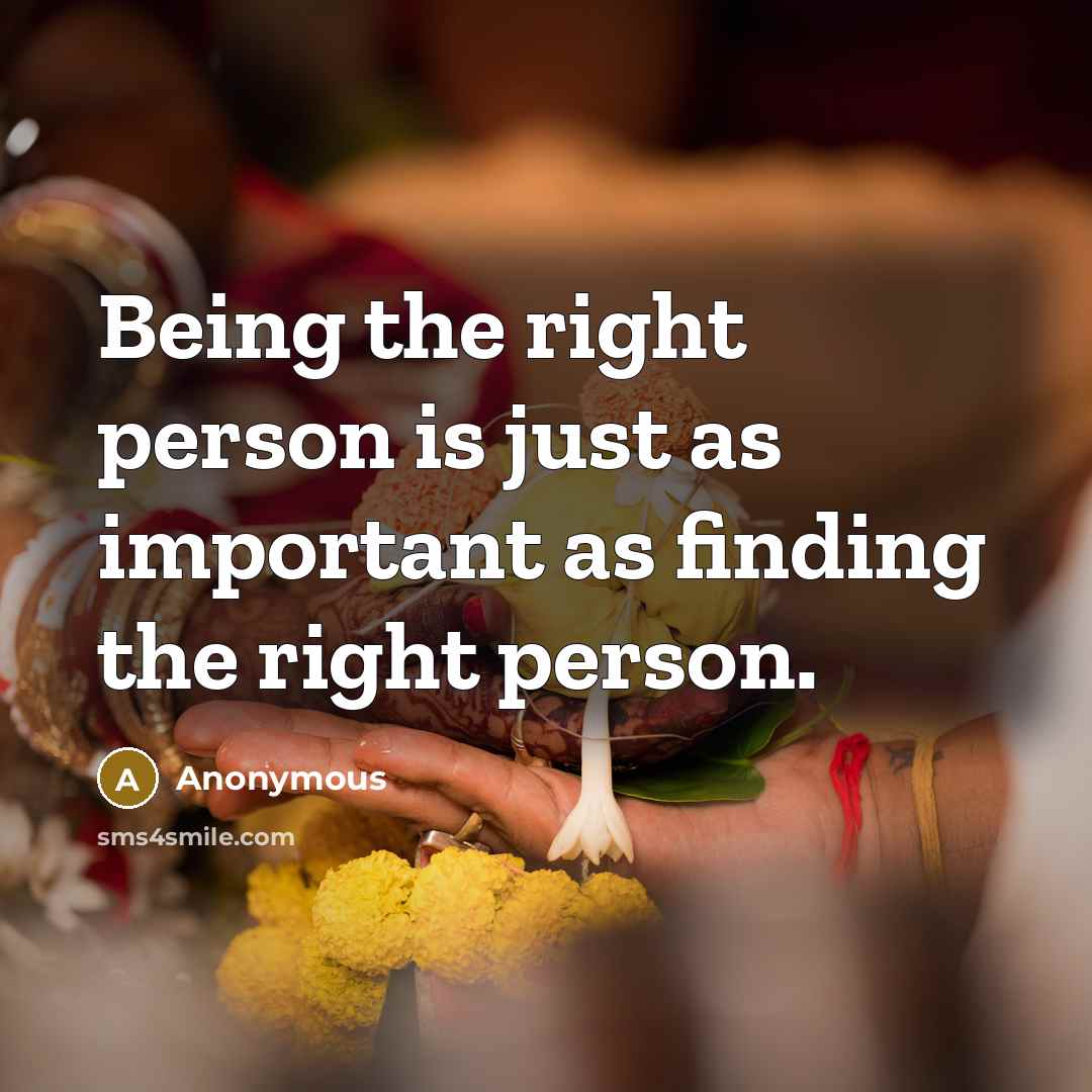 “Being the right person is just as important as finding the right person.” quote by Anonymous