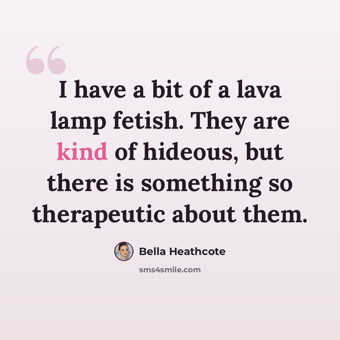 “I have a bit of a lava lamp fetish. They are kind of hideous, but there is something so therapeutic about them.” quote by Bella Heathcote