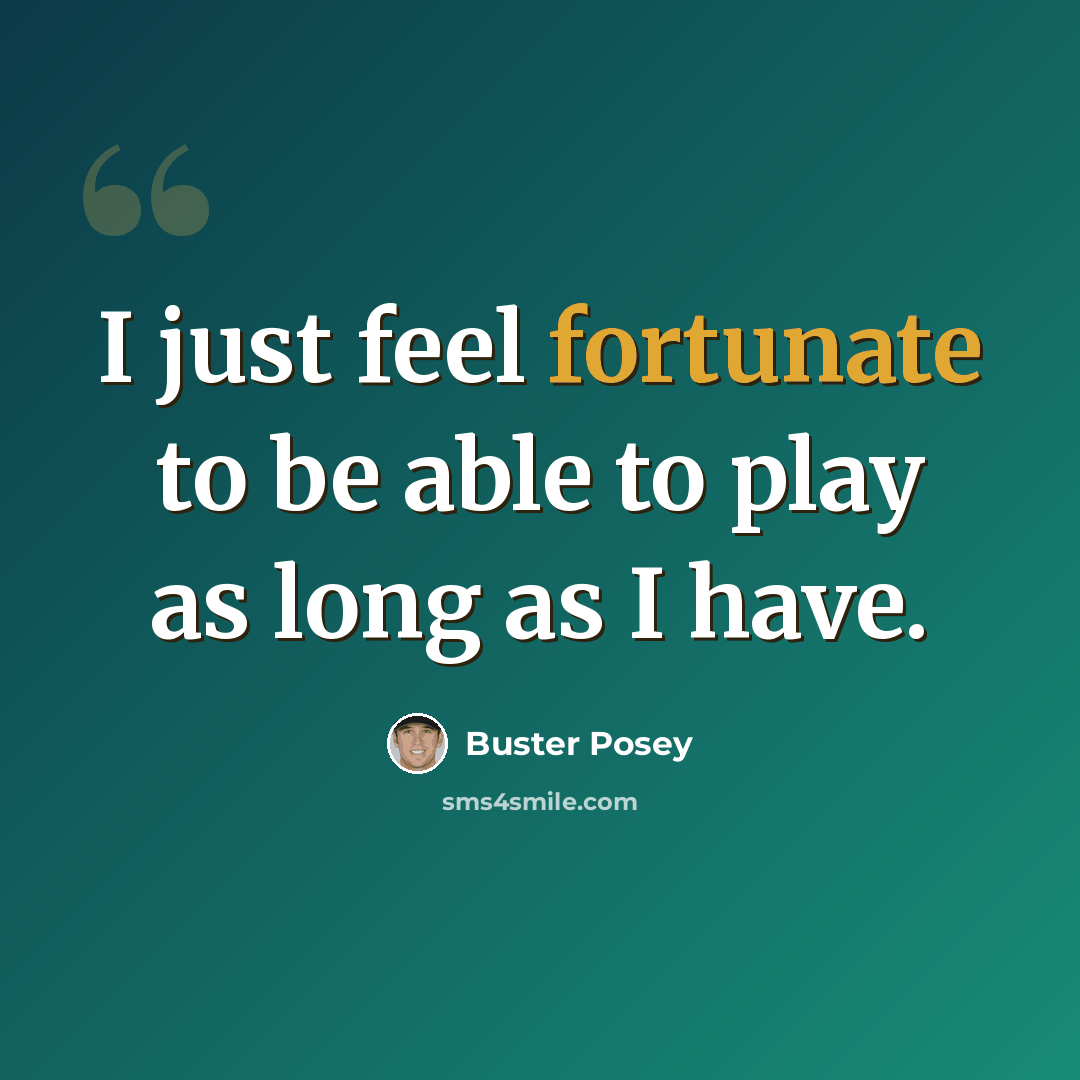 “I just feel fortunate to be able to play as long as I have.” quote by Buster Posey