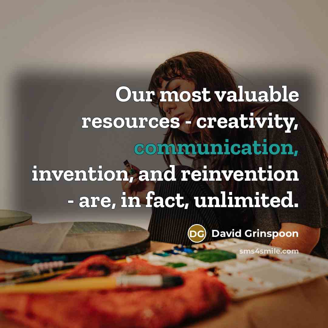 “Our most valuable resources - creativity, communication, invention, and reinvention - are, in fact, unlimited.” quote by David Grinspoon