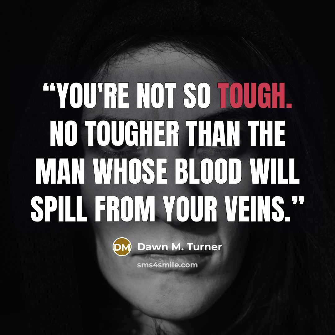 “You're not so tough. No tougher than the man whose blood will spill from your veins.” quote by Dawn M. Turner