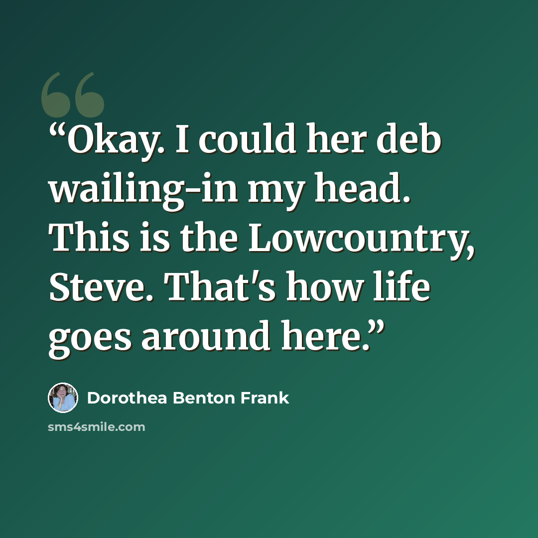 “Okay. I could her deb wailing-in my head. This is the Lowcountry, Steve. That's how life goes around here.” quote by Dorothea Benton Frank