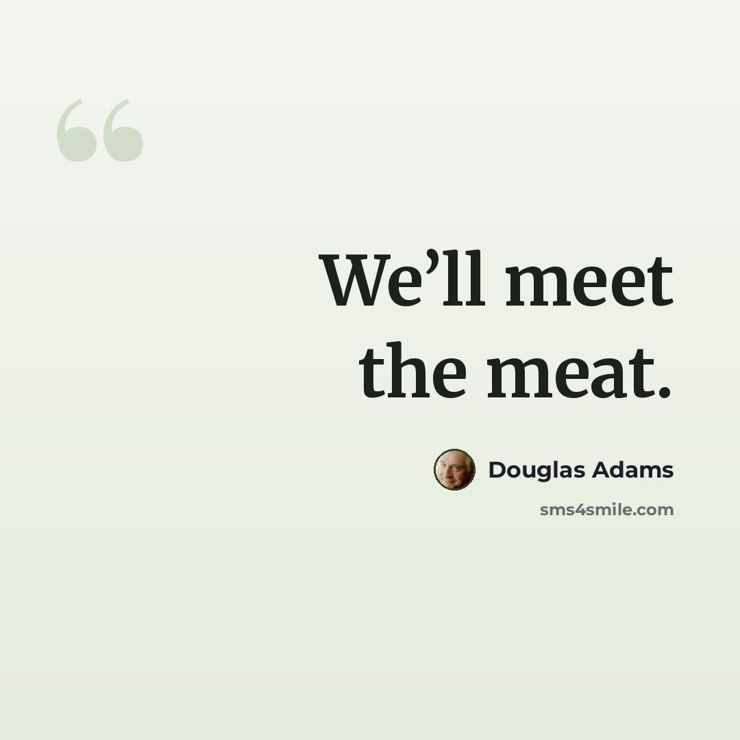 “We’ll meet the meat.” quote by Douglas Adams