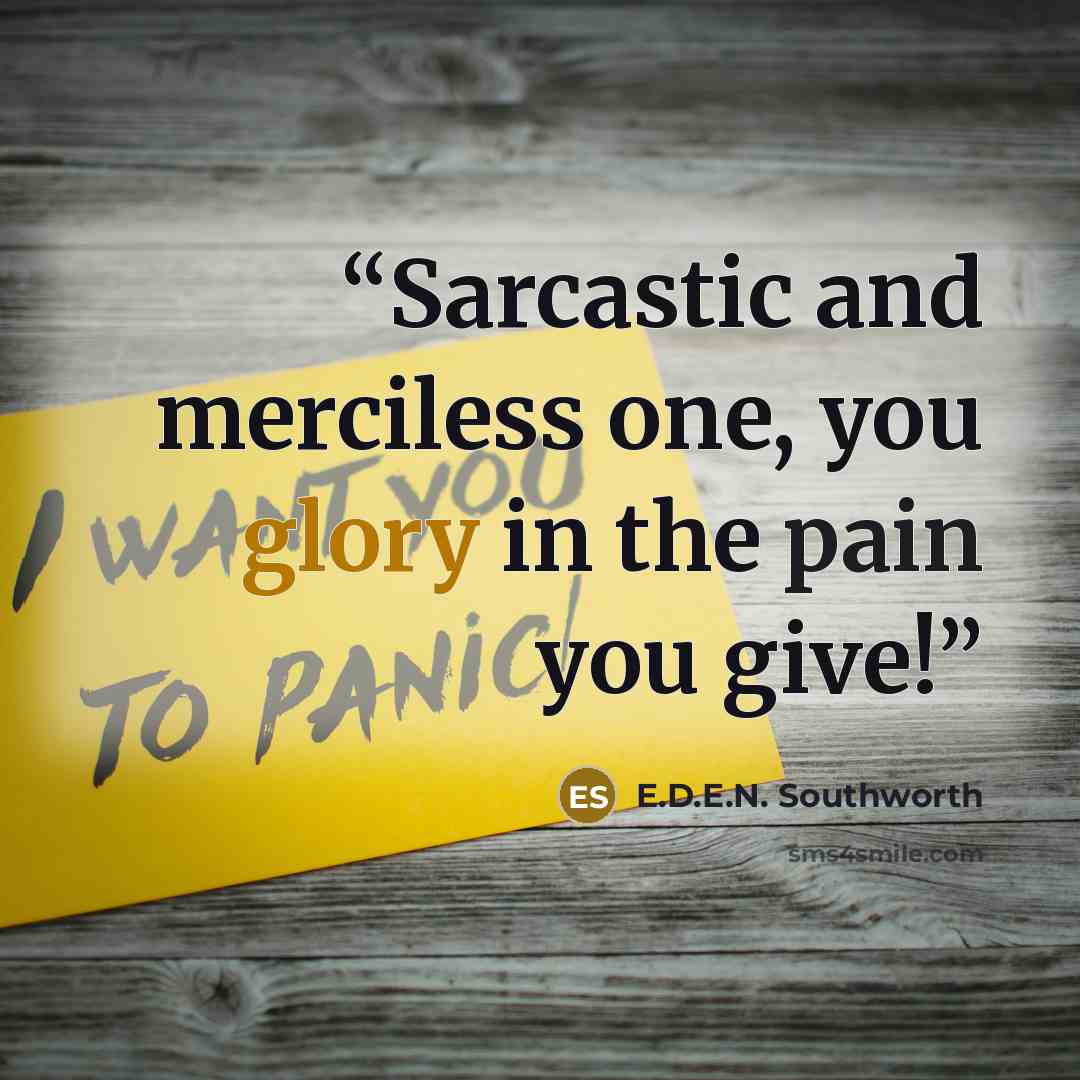 “Sarcastic and merciless one, you glory in the pain you give!” quote by E.D.E.N. Southworth