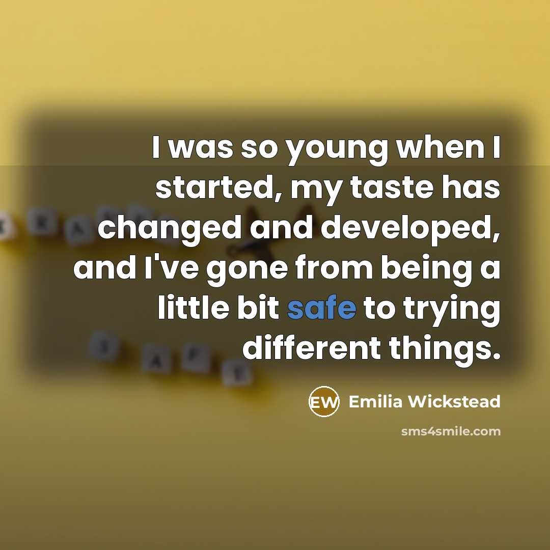 “I was so young when I started, my taste has changed and developed, and I've gone from being a little bit safe to trying different things.” quote by Emilia Wickstead