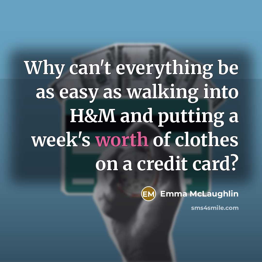 “Why can't everything be as easy as walking into H&M and putting a week's worth of clothes on a credit card?” quote by Emma McLaughlin