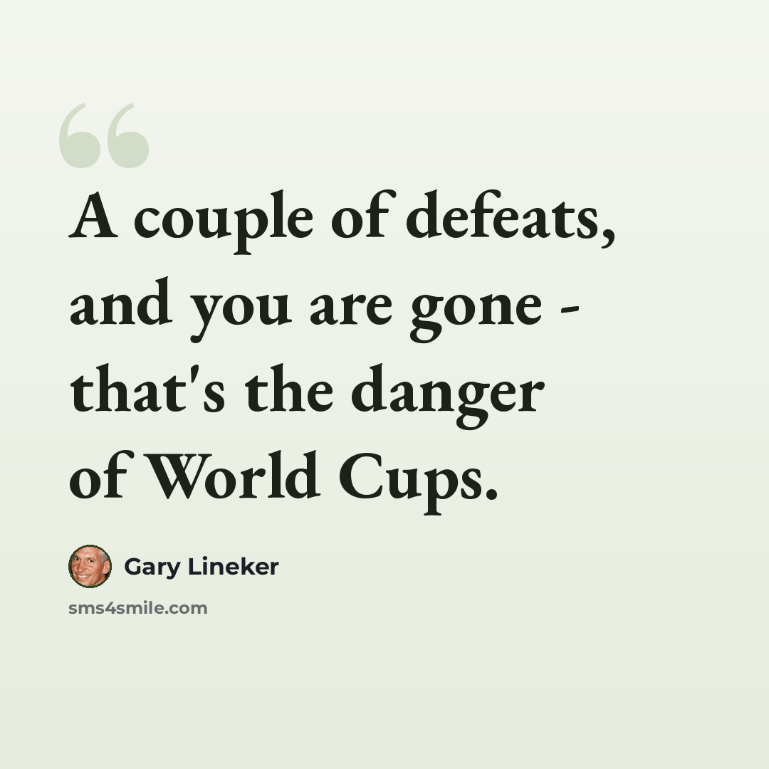 “A couple of defeats, and you are gone - that's the danger of World Cups.” quote by Gary Lineker