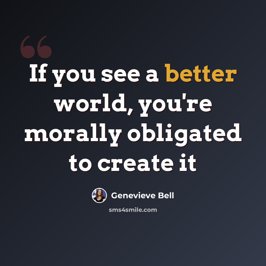 “If you see a better world, you're morally obligated to create it” quote by Genevieve Bell