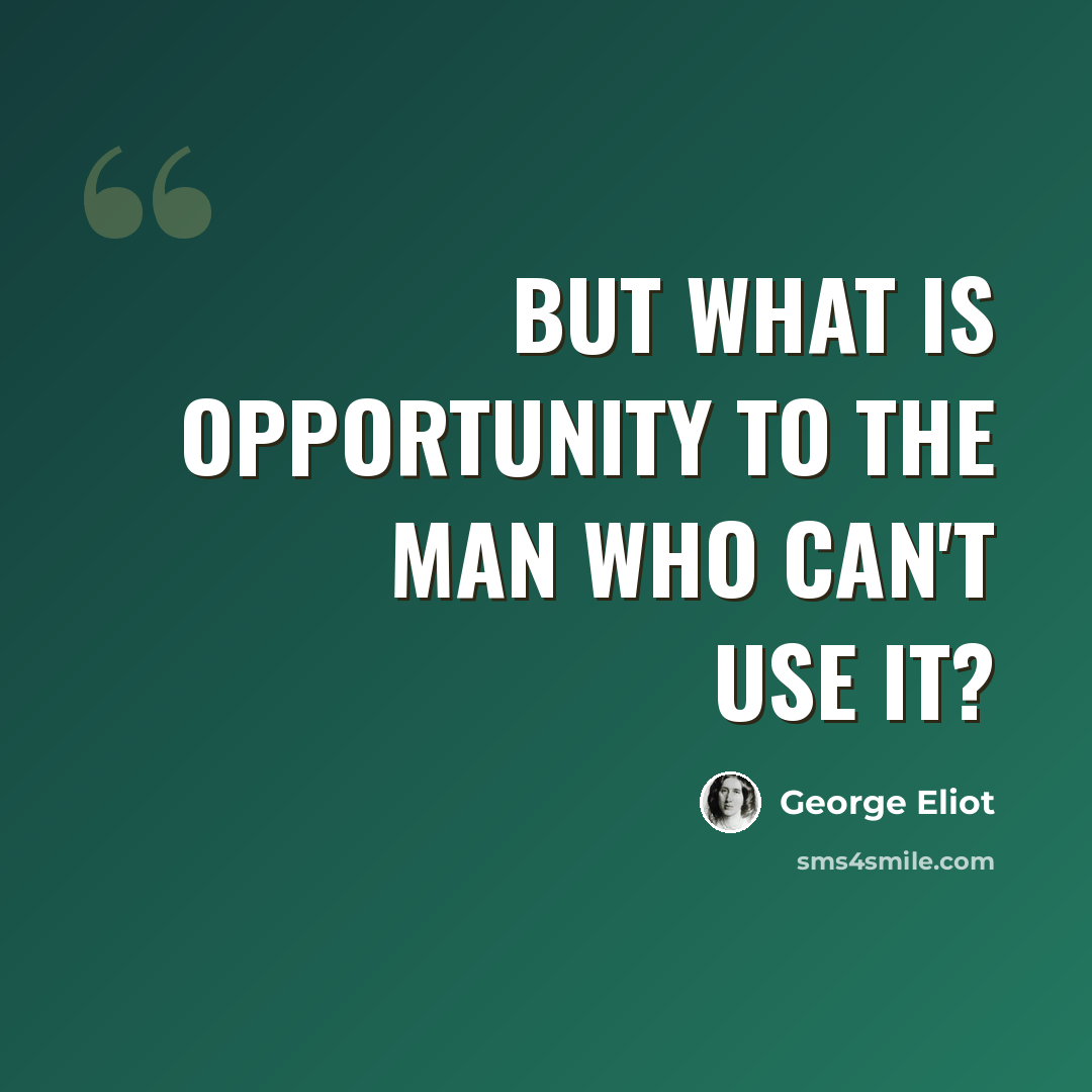 “But what is opportunity to the man who can't use it?” quote by George Eliot