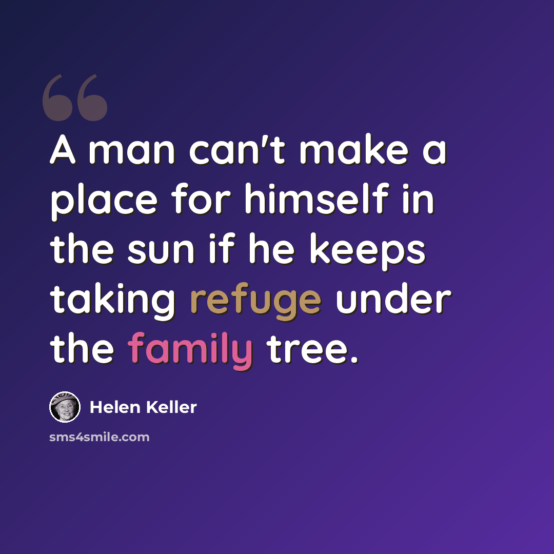 “A man can't make a place for himself in the sun if he keeps taking refuge under the family tree.” quote by Helen Keller