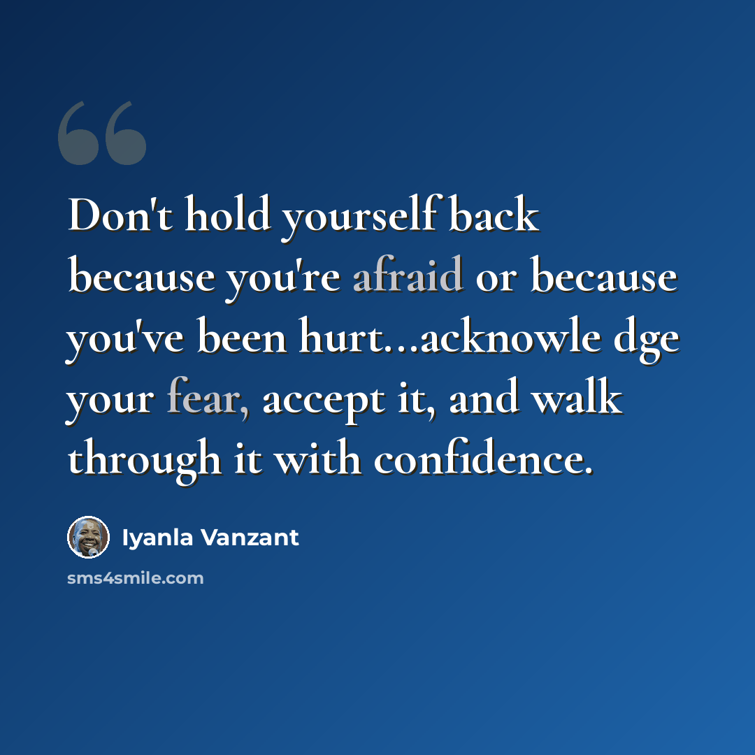 “Don't hold yourself back because you're afraid or because you've been hurt...acknowle dge your fear, accept it, and walk through it with confidence.” quote by Iyanla Vanzant