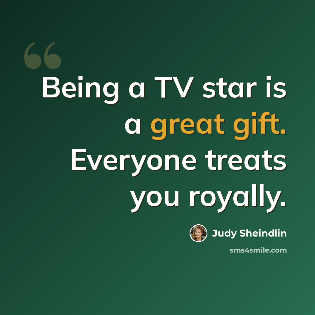 “Being a TV star is a great gift. Everyone treats you royally.” quote by Judy Sheindlin
