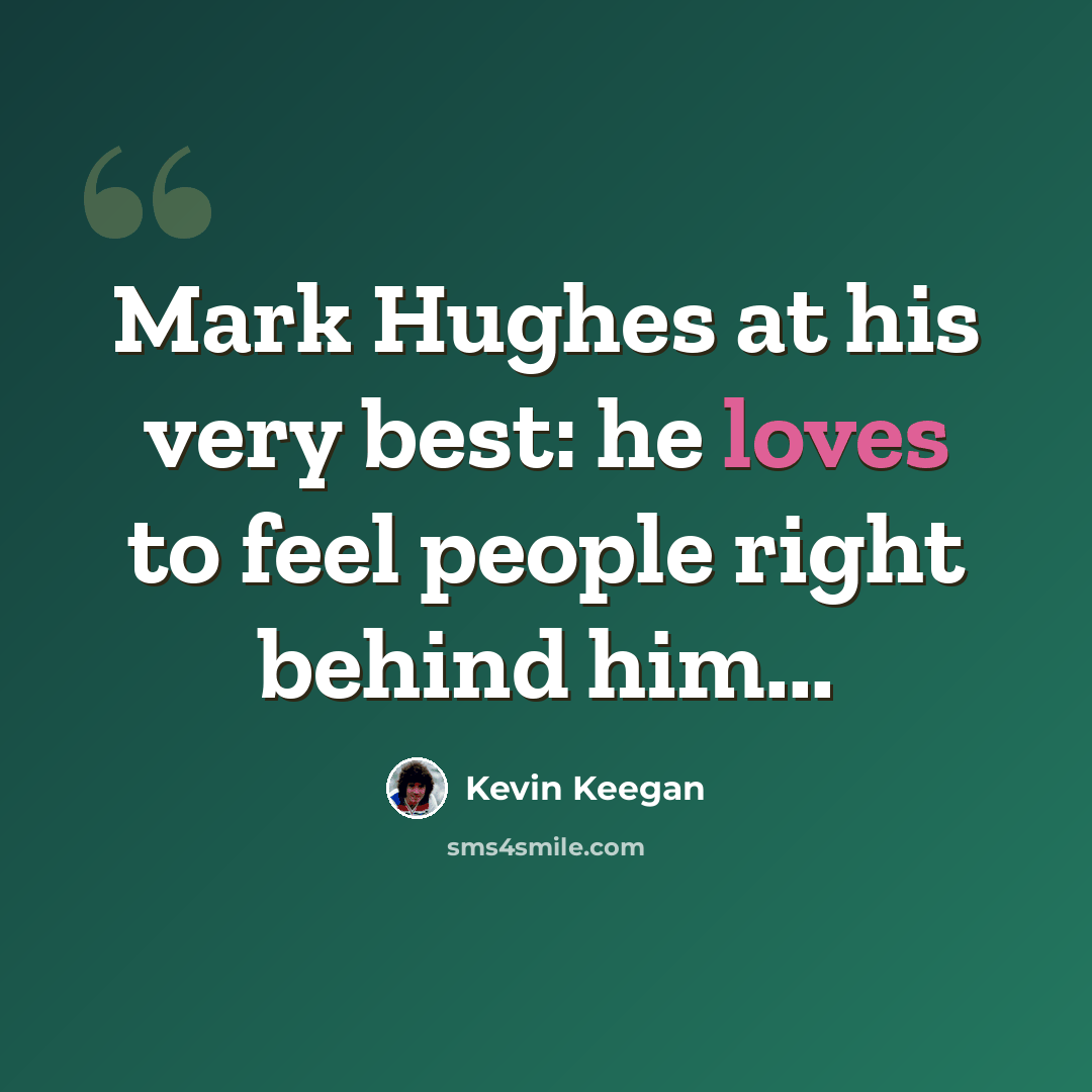 “Mark Hughes at his very best: he loves to feel people right behind him...” quote by Kevin Keegan