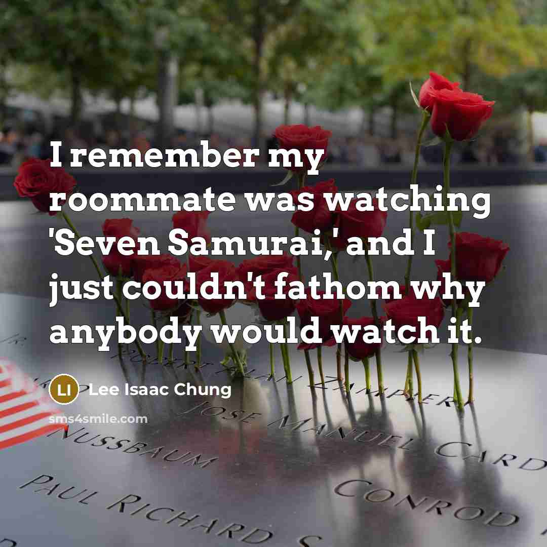 “I remember my roommate was watching 'Seven Samurai,' and I just couldn't fathom why anybody would watch it.” quote by Lee Isaac Chung