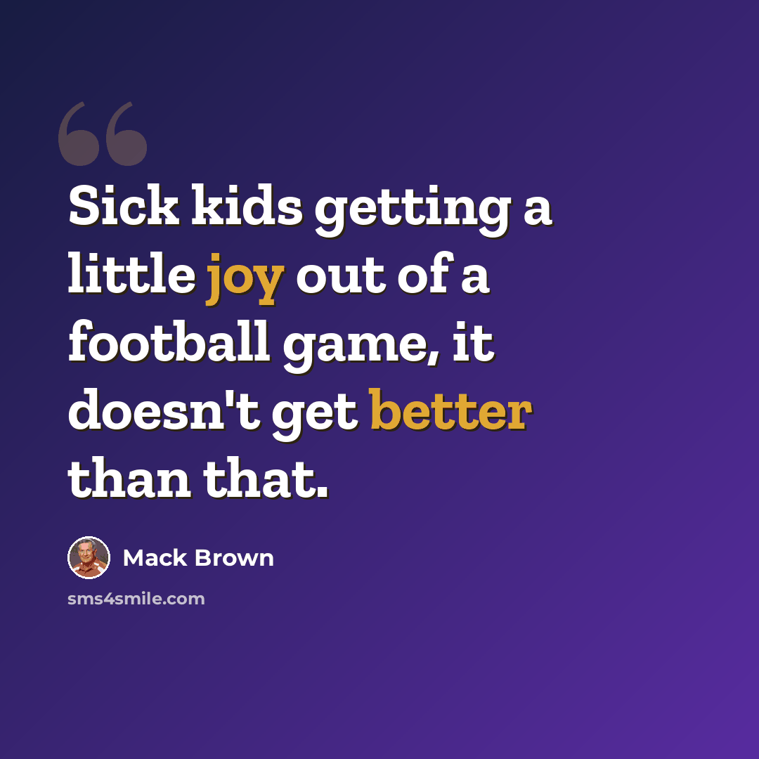“Sick kids getting a little joy out of a football game, it doesn't get better than that.” quote by Mack Brown