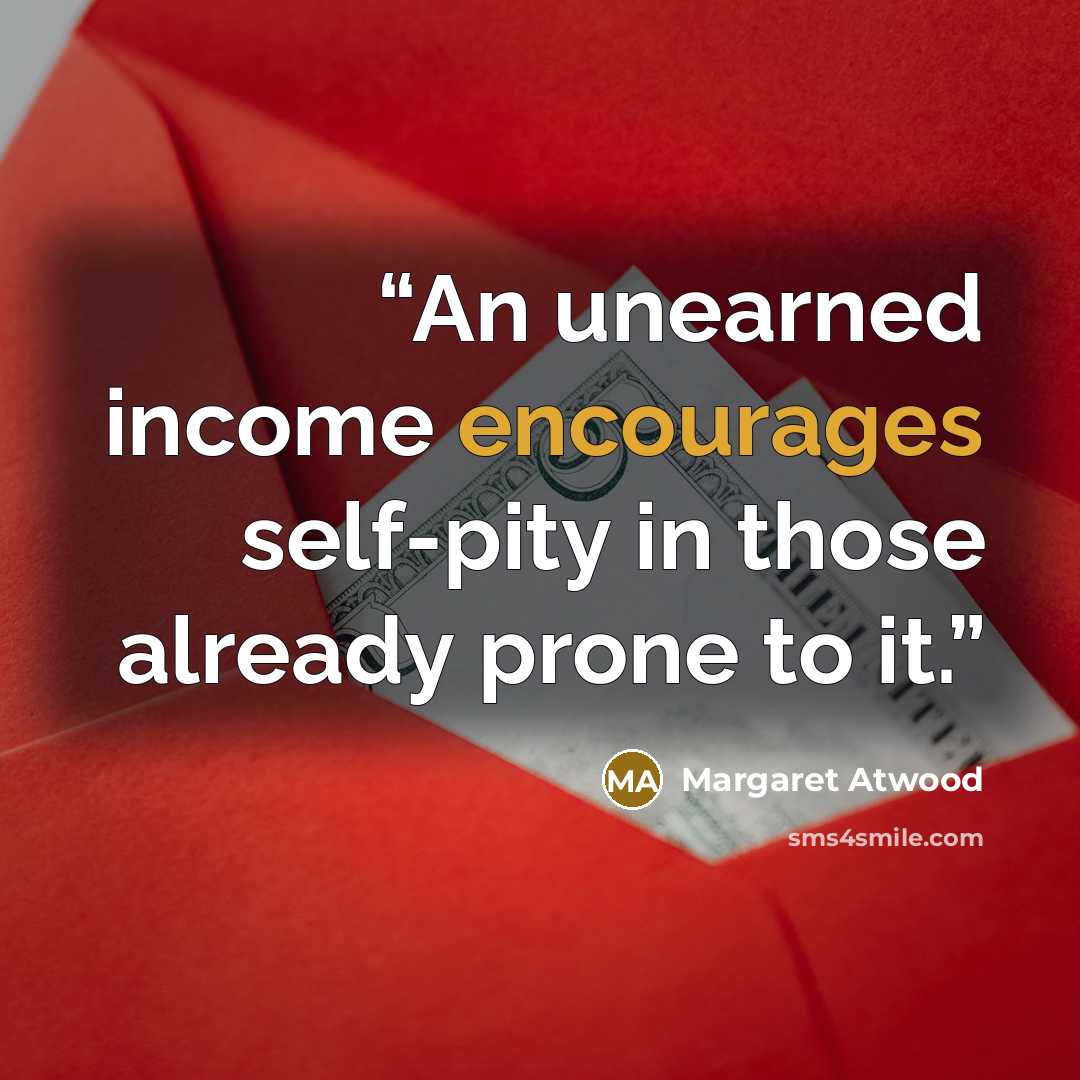 “An unearned income encourages self-pity in those already prone to it.” quote by Margaret Atwood