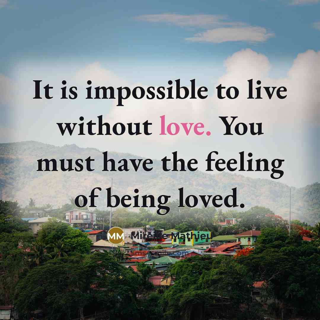 “It is impossible to live without love. You must have the feeling of being loved.” quote by Mireille Mathieu