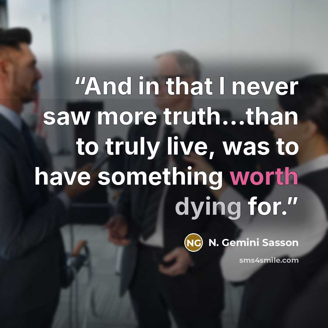 “And in that I never saw more truth...than to truly live, was to have something worth dying for.” quote by N. Gemini Sasson
