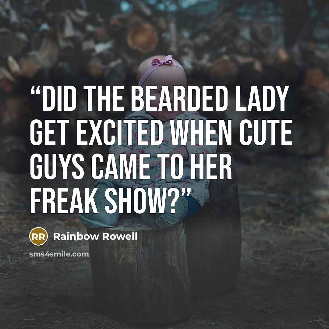 “Did the bearded lady get excited when cute guys came to her freak show?” quote by Rainbow Rowell