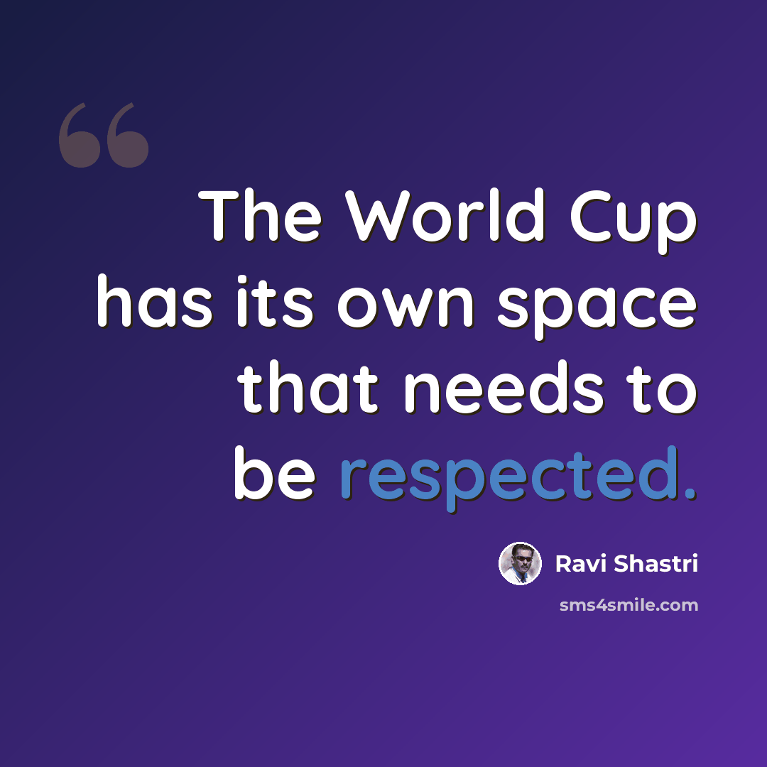 “The World Cup has its own space that needs to be respected.” quote by Ravi Shastri